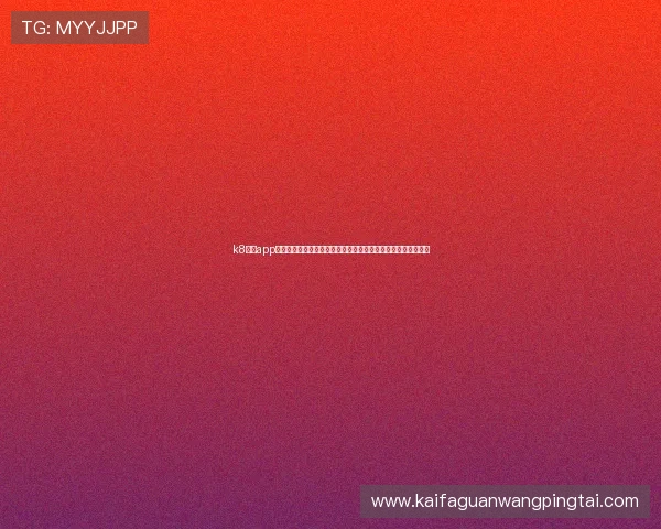 k8网投app官方正版下载渠道推荐，确保每一次游戏都安全稳定无后顾之忧